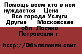 Помощь всем кто в ней нуждается  › Цена ­ 6 000 - Все города Услуги » Другие   . Московская обл.,Лосино-Петровский г.